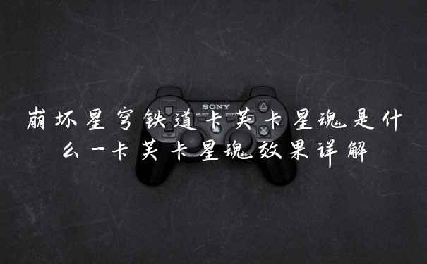 崩坏星穹铁道卡芙卡星魂是什么-卡芙卡星魂效果详解
