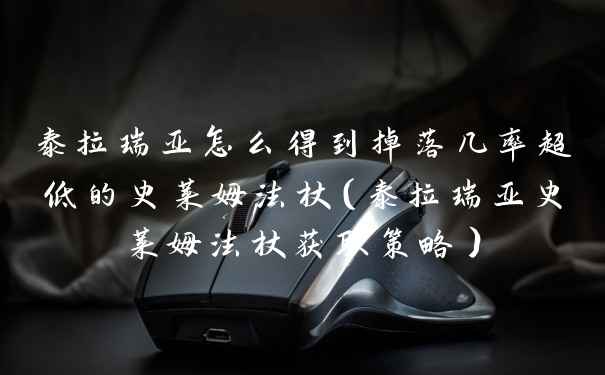 泰拉瑞亚怎么得到掉落几率超低的史莱姆法杖（泰拉瑞亚史莱姆法杖获取策略）