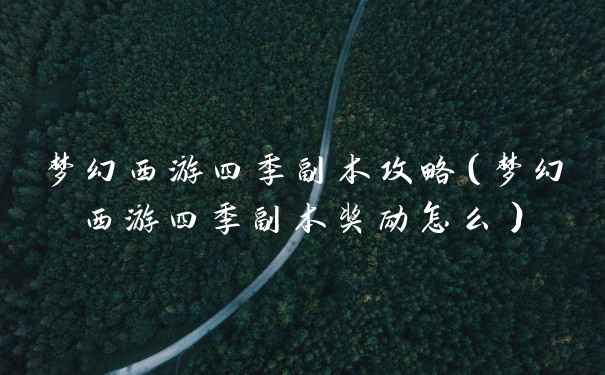 梦幻西游四季副本攻略（梦幻西游四季副本奖励怎么）