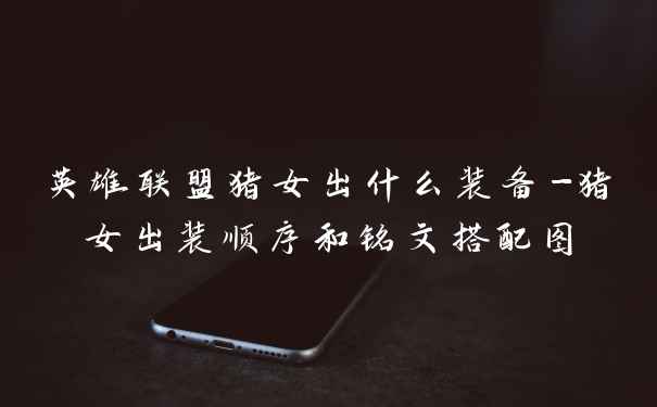 英雄联盟猪女出什么装备-猪女出装顺序和铭文搭配图