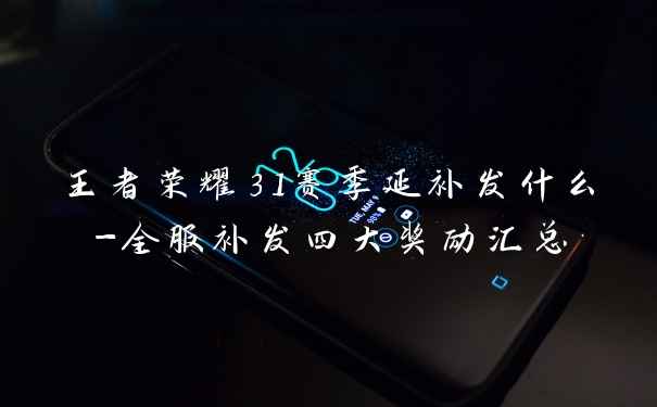 王者荣耀31赛季延补发什么-全服补发四大奖励汇总