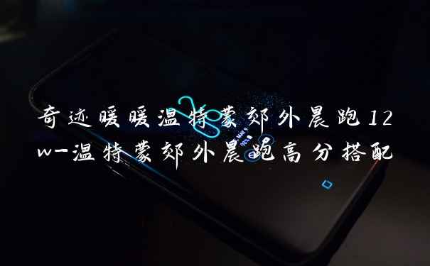奇迹暖暖温特蒙郊外晨跑12w-温特蒙郊外晨跑高分搭配