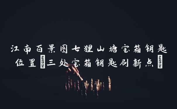 江南百景图七狸山塘宝箱钥匙位置(三处宝箱钥匙刷新点)