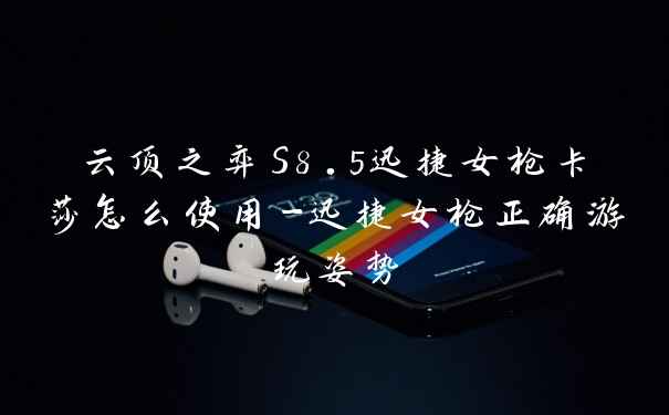 云顶之弈S8.5迅捷女枪卡莎怎么使用-迅捷女枪正确游玩姿势