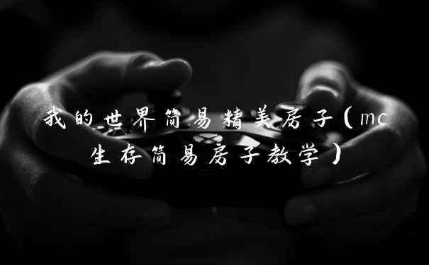 我的世界简易精美房子（mc生存简易房子教学）