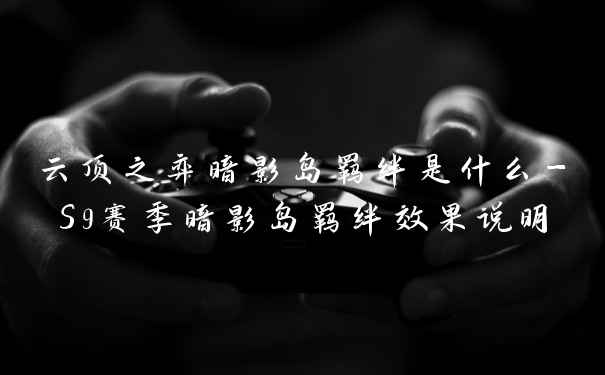 云顶之弈暗影岛羁绊是什么-S9赛季暗影岛羁绊效果说明