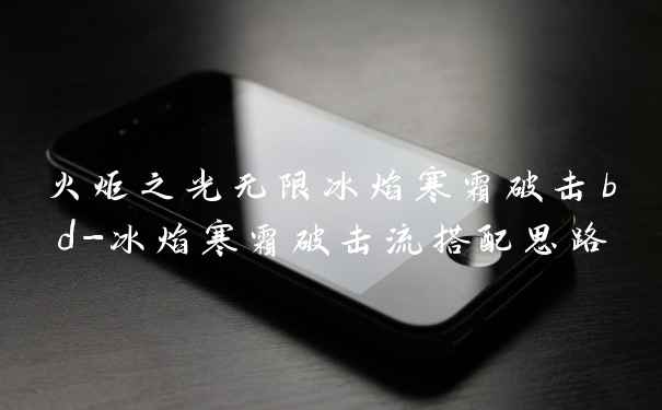 火炬之光无限冰焰寒霜破击bd-冰焰寒霜破击流搭配思路