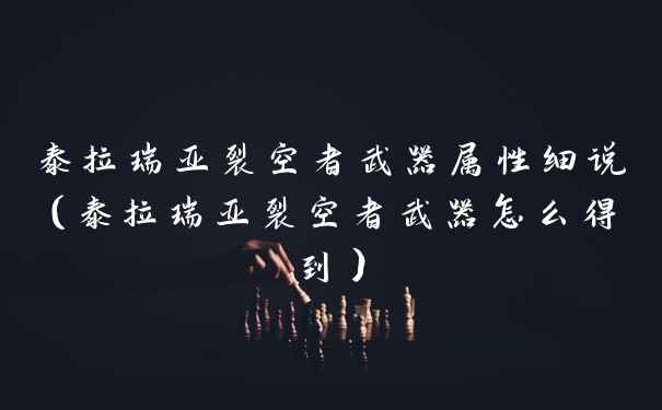 泰拉瑞亚裂空者武器属性细说（泰拉瑞亚裂空者武器怎么得到）