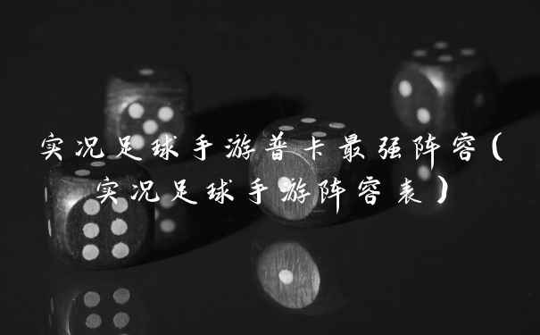 实况足球手游普卡最强阵容(实况足球手游阵容表)