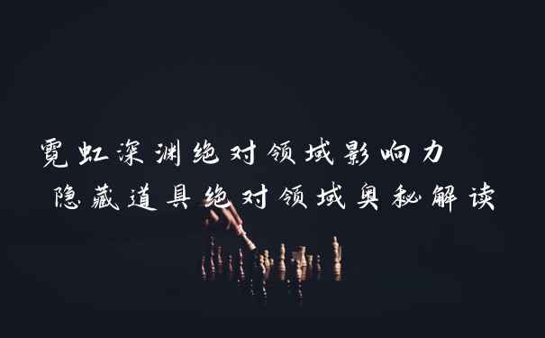 霓虹深渊绝对领域影响力  隐藏道具绝对领域奥秘解读