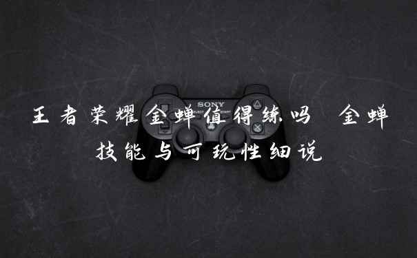 王者荣耀金蝉值得练吗 金蝉技能与可玩性细说