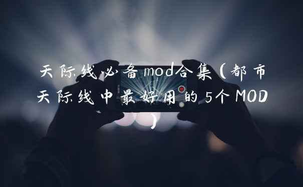 天际线必备mod合集（都市天际线中最好用的5个MOD）