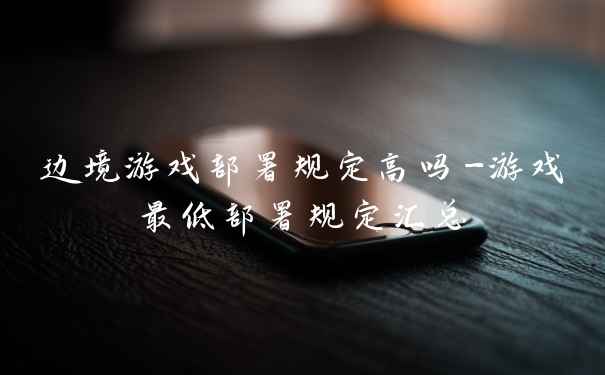 边境游戏部署规定高吗-游戏最低部署规定汇总