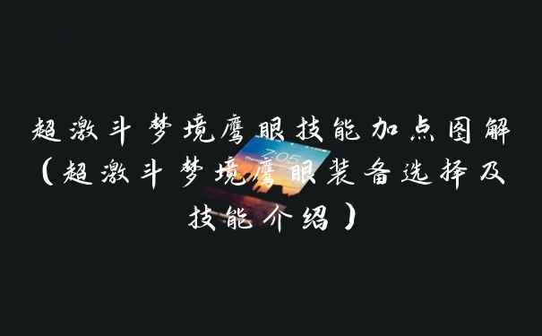 超激斗梦境鹰眼技能加点图解（超激斗梦境鹰眼装备选择及技能介绍）