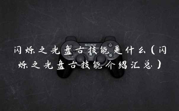 闪烁之光盘古技能是什么（闪烁之光盘古技能介绍汇总）