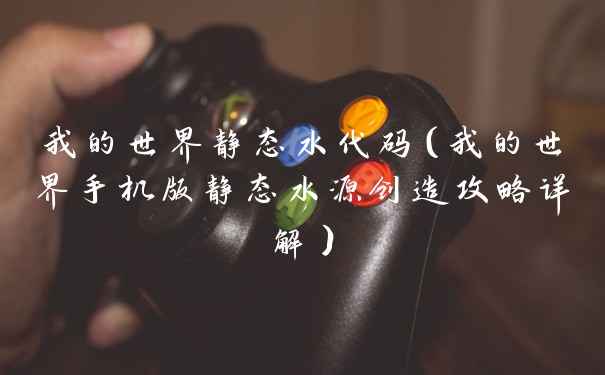 我的世界静态水代码（我的世界手机版静态水源创造攻略详解）