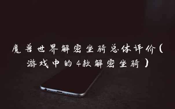 魔兽世界解密坐骑总体评价（游戏中的4款解密坐骑）