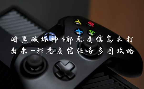 暗黑破坏神4邪恶虔信怎么打出来-邪恶虔信任务多图攻略