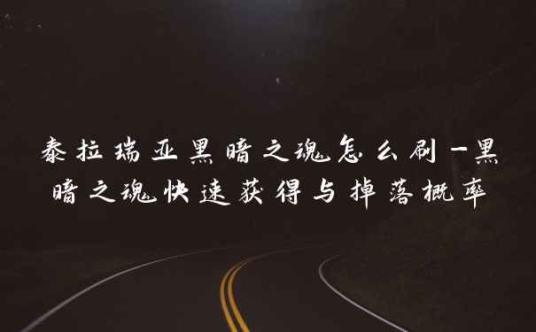 泰拉瑞亚黑暗之魂怎么刷-黑暗之魂快速获得与掉落概率