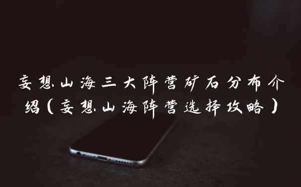 妄想山海三大阵营矿石分布介绍（妄想山海阵营选择攻略）