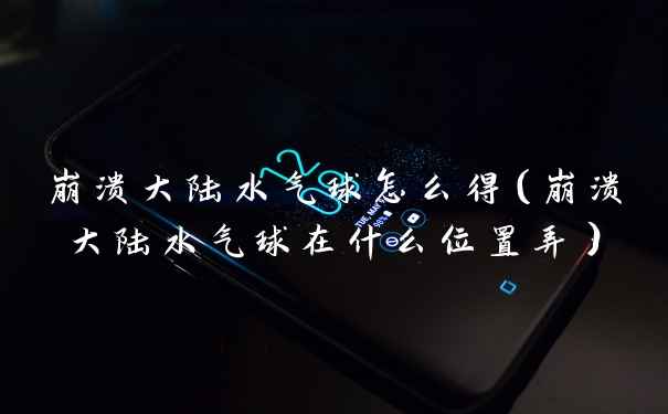 崩溃大陆水气球怎么得(崩溃大陆水气球在什么位置弄)