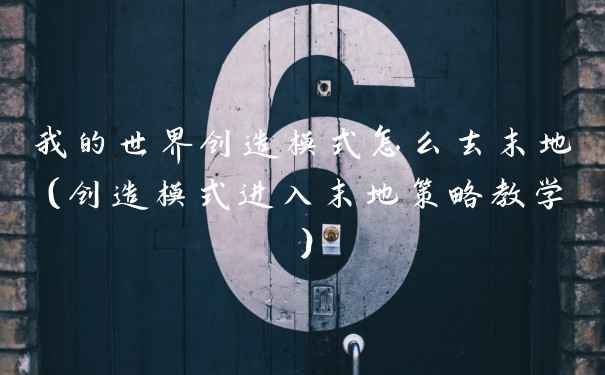 我的世界创造模式怎么去末地（创造模式进入末地策略教学）