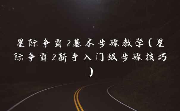 星际争霸2基本步骤教学（星际争霸2新手入门级步骤技巧）