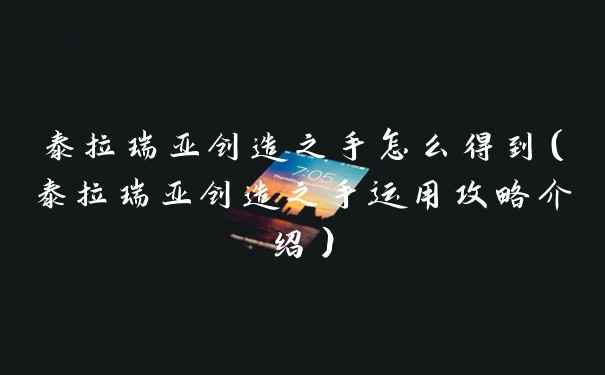 泰拉瑞亚创造之手怎么得到（泰拉瑞亚创造之手运用攻略介绍）