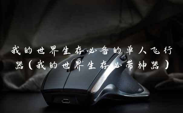 我的世界生存必备的单人飞行器（我的世界生存必带神器）