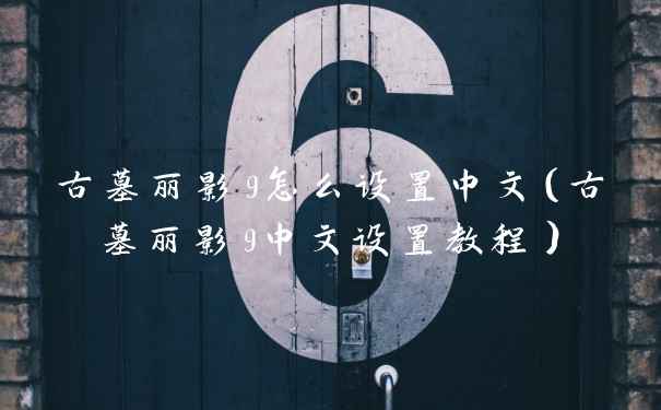 古墓丽影9怎么设置中文（古墓丽影9中文设置教程）