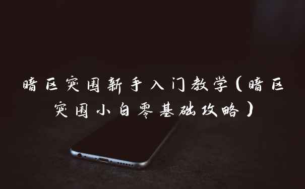 暗区突围新手入门教学（暗区突围小白零基础攻略）