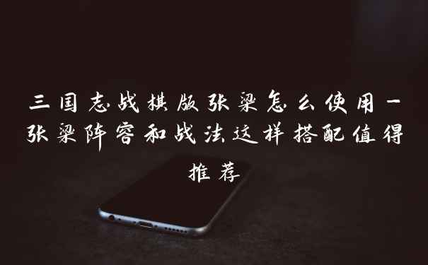 三国志战棋版张梁怎么使用-张梁阵容和战法这样搭配值得推荐