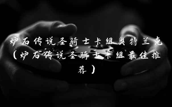 炉石传说圣骑士卡组奥特兰克（炉石传说圣骑士卡组最佳推荐）