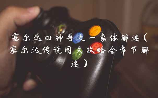 塞尔达四神兽之一象体解迷（塞尔达传说图文攻略全章节解迷）