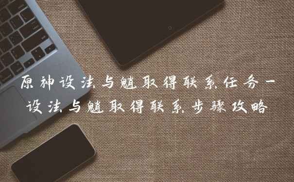 原神设法与魈取得联系任务-设法与魈取得联系步骤攻略