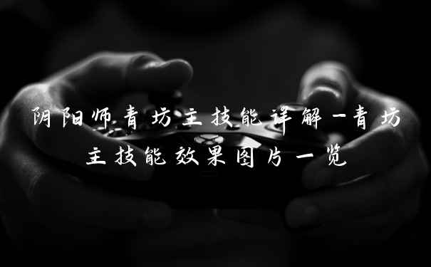 阴阳师青坊主技能详解-青坊主技能效果图片一览