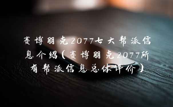 赛博朋克2077七大帮派信息介绍（赛博朋克2077所有帮派信息总体评价）