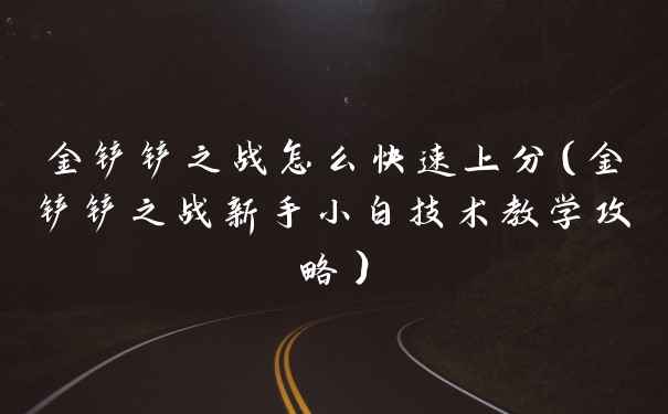金铲铲之战怎么快速上分(金铲铲之战新手小白技术教学攻略)