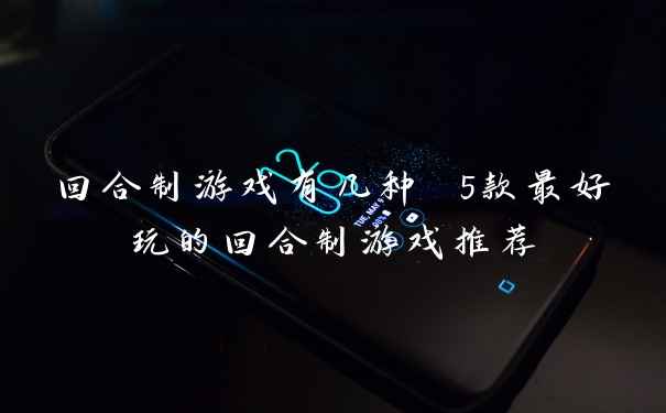 回合制游戏有几种 5款最好玩的回合制游戏推荐
