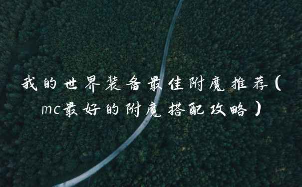 我的世界装备最佳附魔推荐（mc最好的附魔搭配攻略）