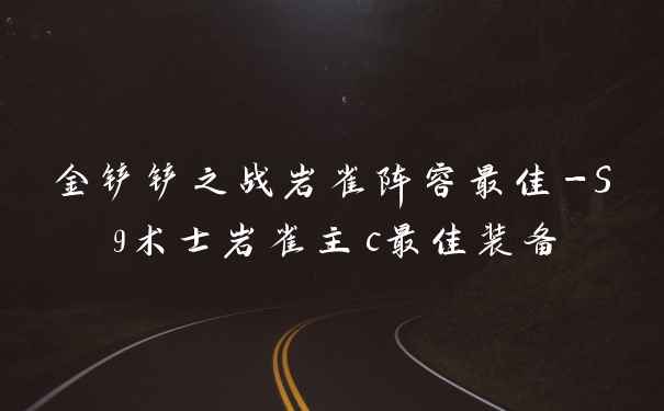 金铲铲之战岩雀阵容最佳-S9术士岩雀主c最佳装备