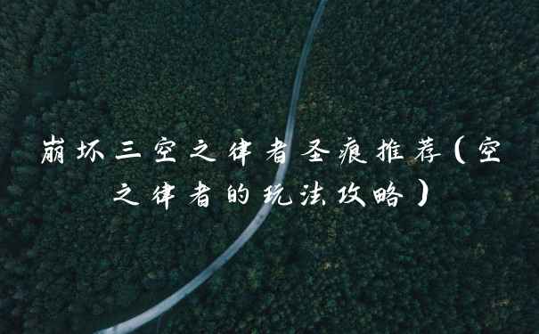 崩坏三空之律者圣痕推荐（空之律者的玩法攻略）