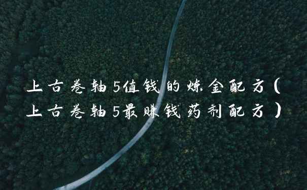 上古卷轴5值钱的炼金配方（上古卷轴5最赚钱药剂配方）