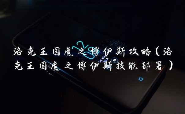 洛克王国魔之博伊斯攻略（洛克王国魔之博伊斯技能部署）