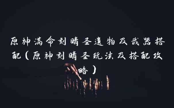 原神满命刻晴圣遗物及武器搭配(原神刻晴圣玩法及搭配攻略)