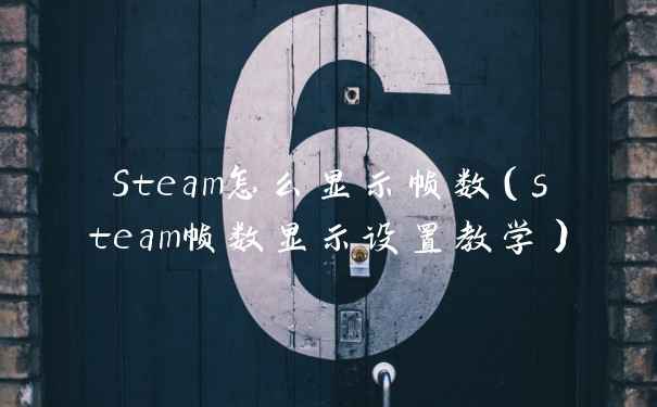 Steam怎么显示帧数（steam帧数显示设置教学）