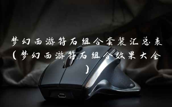 梦幻西游符石组合套装汇总表（梦幻西游符石组合效果大全）