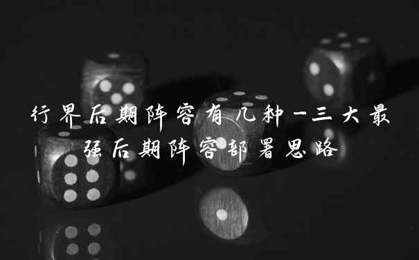 行界后期阵容有几种-三大最强后期阵容部署思路