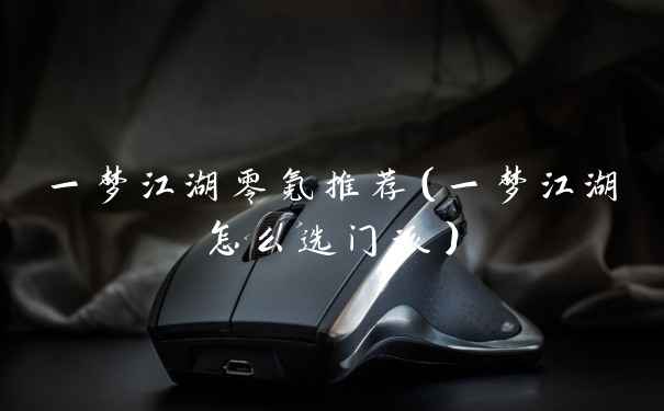 一梦江湖零氪推荐（一梦江湖怎么选门派）