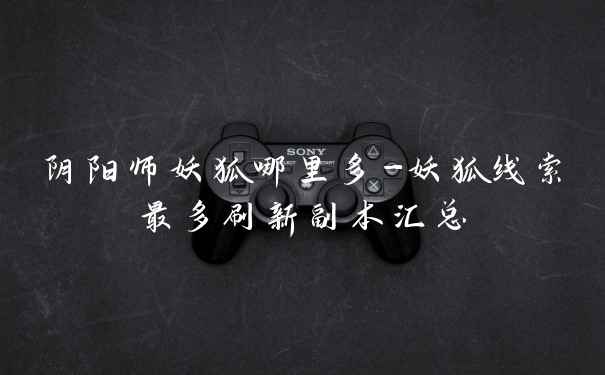 阴阳师妖狐哪里多-妖狐线索最多刷新副本汇总